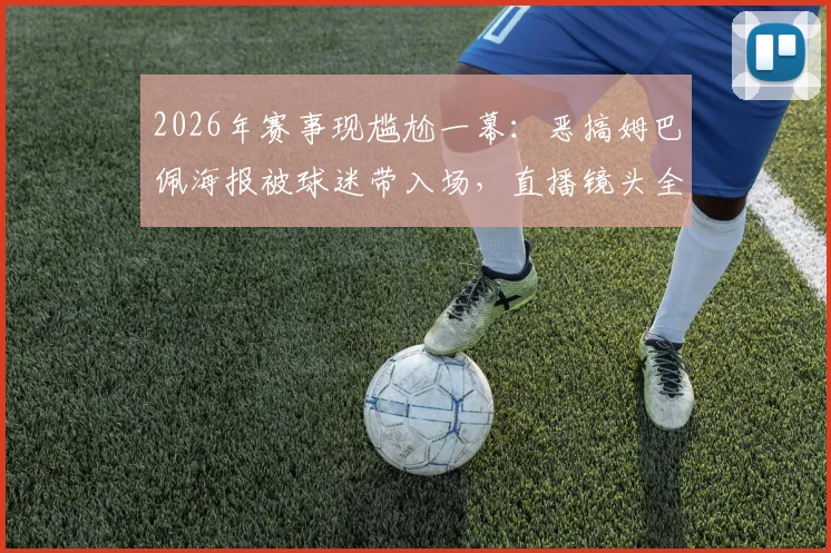 2026年赛事现尴尬一幕:恶搞姆巴佩海报被球迷带入场,直播镜头全程捕捉引热议