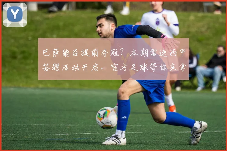 巴萨能否提前夺冠？本期雷速西甲答题活动开启，官方足球等你来拿