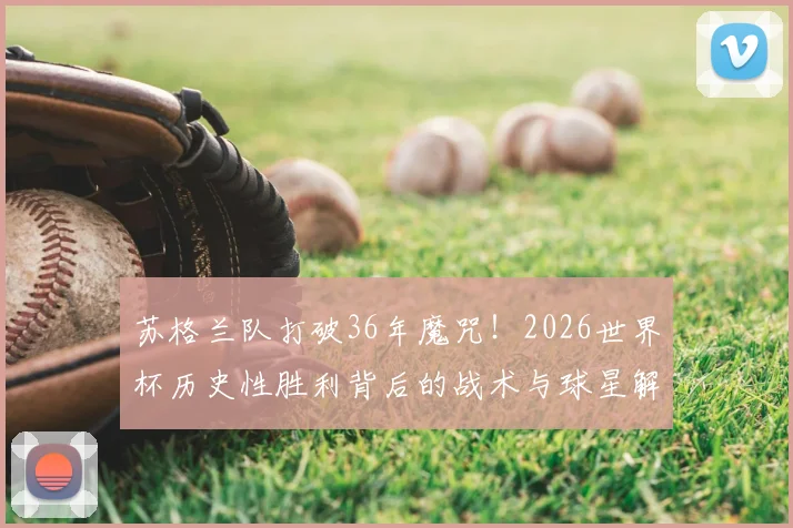 苏格兰队打破36年魔咒!2026世界杯历史性胜利背后的战术与球星解析