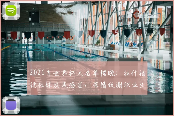 2026年世界杯大名单揭晓：拉什福德社媒发表感言，深情致谢职业生涯诸位恩师