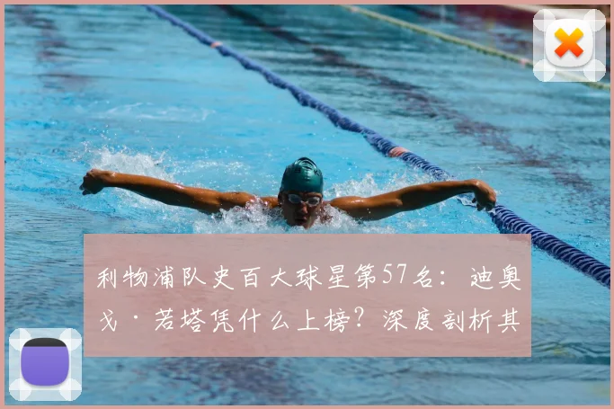 利物浦队史百大球星第57名:迪奥戈·若塔凭什么上榜?深度剖析其关键贡献与历史地位