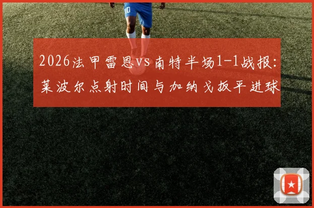 2026法甲雷恩vs南特半场1-1战报:莱波尔点射时间与加纳戈扳平进球全解析