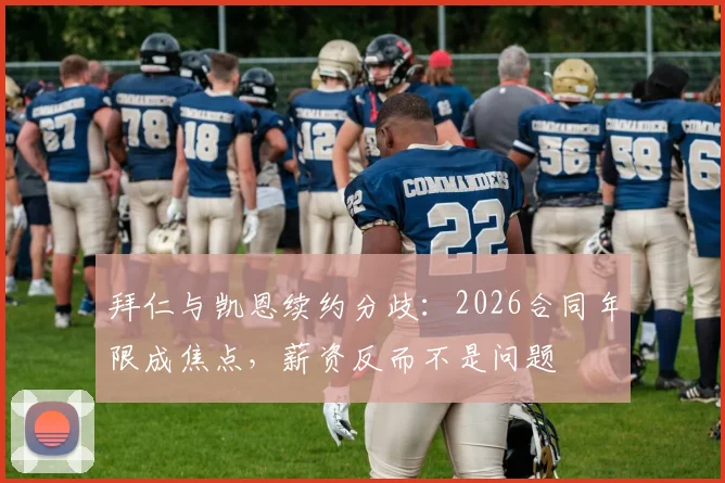 拜仁与凯恩续约分歧:2026合同年限成焦点,薪资反而不是问题