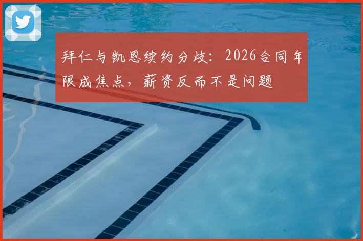 拜仁与凯恩续约分歧：2026合同年限成焦点，薪资反而不是问题