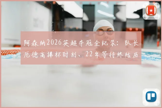 阿森纳2026英超夺冠全纪录：队长厄德高捧杯时刻、22年等待终结历程与夺冠阵容深度解析