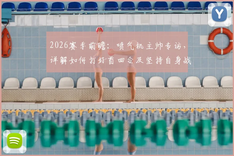 2026赛季前瞻:喷气机主帅专访,详解如何打好首回合及坚持自身战术体系的原因