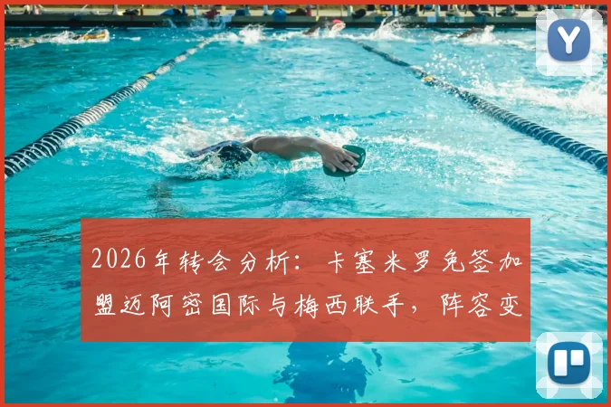 2026年转会分析：卡塞米罗免签加盟迈阿密国际与梅西联手，阵容变化及位置解析