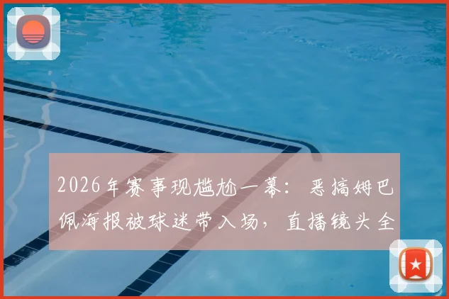 2026年赛事现尴尬一幕:恶搞姆巴佩海报被球迷带入场,直播镜头全程捕捉引热议