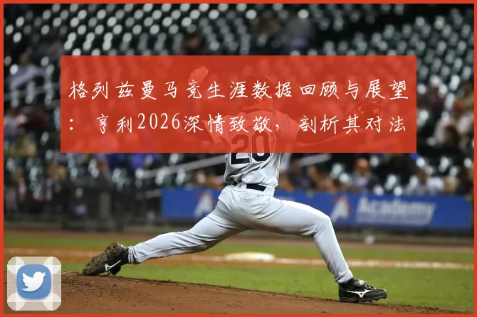 格列兹曼马竞生涯数据回顾与展望：亨利2026深情致敬，剖析其对法国足球的贡献