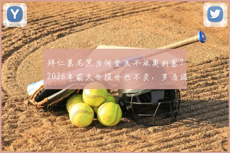 拜仁慕尼黑为何坚决不放奥利塞?2026年前天价报价也不卖,罗马诺透露关键内幕与未来动向